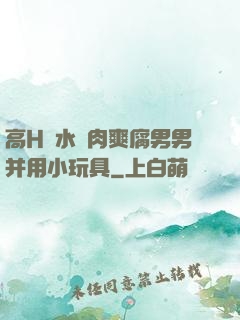 高H噴水蕩肉爽腐男男并用小玩具
