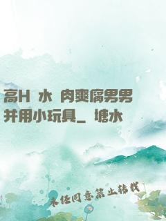 高H噴水蕩肉爽腐男男并用小玩具