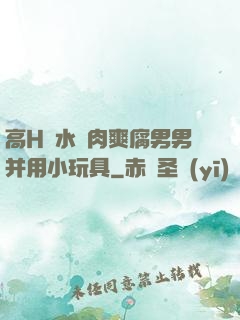 高H噴水蕩肉爽腐男男并用小玩具