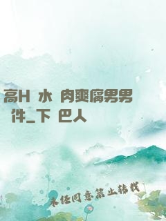 高H噴水蕩肉爽腐男男軟件