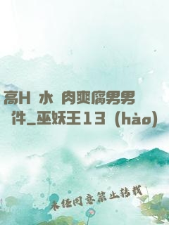 高H噴水蕩肉爽腐男男軟件