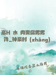 高H噴水蕩肉爽腐男男軟件