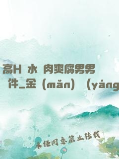 高H噴水蕩肉爽腐男男軟件