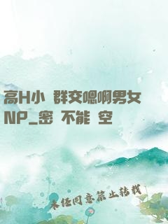 高H小說群交嗯啊男女NP