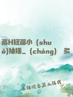 高H短篇小說(shuō)抽插