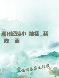 高H短篇小說抽插
