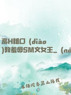 高H粗口調(diào)教羞辱SM文女王