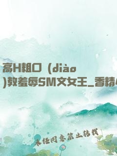 高H粗口調(diào)教羞辱SM文女王