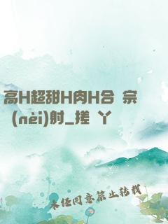 高H超甜H肉H合歡宗內(nèi)射