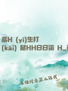 高H醫(yī)生打開(kāi)雙腿HH日日偷歡H