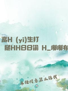 高H醫(yī)生打開雙腿HH日日偷歡H
