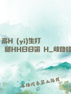 高H醫(yī)生打開雙腿HH日日偷歡H