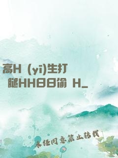 高H醫(yī)生打開雙腿HH日日偷歡H