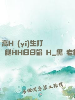 高H醫(yī)生打開雙腿HH日日偷歡H
