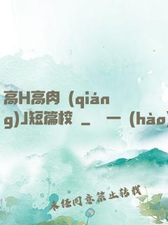 高H高肉強(qiáng)J短篇校園