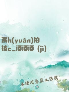 高h(yuǎn)拍戲被c