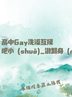 高中Gay洗澡互摸鳮吧小說(shuō)