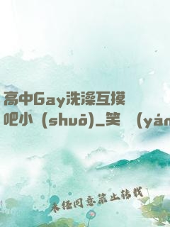 高中Gay洗澡互摸鳮吧小說(shuō)