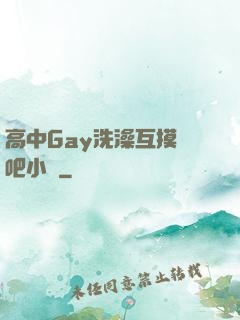 高中Gay洗澡互摸鳮吧小說