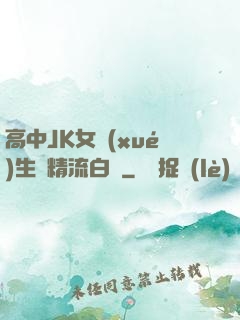 高中JK女學(xué)生夾精流白漿