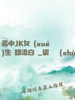 高中JK女學(xué)生夾精流白漿