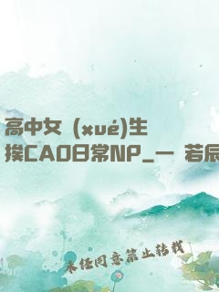 高中女學(xué)生挨CAO日常NP