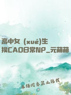 高中女學(xué)生挨CAO日常NP