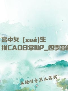 高中女學(xué)生挨CAO日常NP