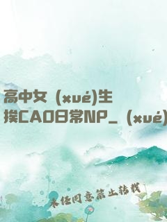 高中女學(xué)生挨CAO日常NP