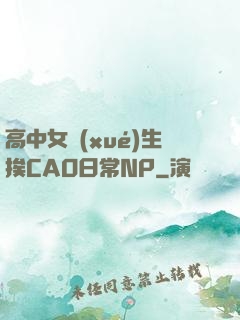 高中女學(xué)生挨CAO日常NP