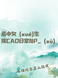 高中女學(xué)生挨CAO日常NP