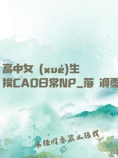 高中女學(xué)生挨CAO日常NP