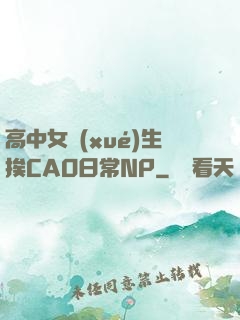 高中女學(xué)生挨CAO日常NP