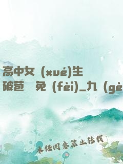 高中女學(xué)生破苞視頻免費(fèi)