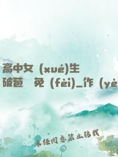 高中女學(xué)生破苞視頻免費(fèi)