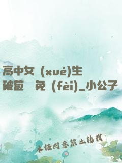 高中女學(xué)生破苞視頻免費(fèi)