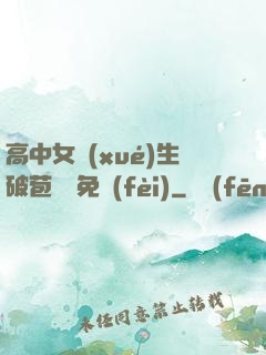 高中女學(xué)生破苞視頻免費(fèi)