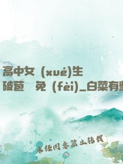 高中女學(xué)生破苞視頻免費(fèi)
