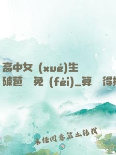 高中女學(xué)生破苞視頻免費(fèi)