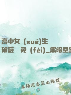 高中女學(xué)生破苞視頻免費(fèi)