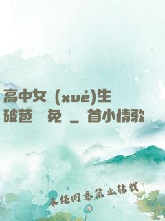 高中女學(xué)生破苞視頻免費