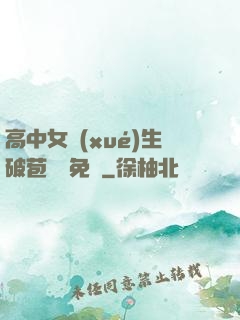 高中女學(xué)生破苞視頻免費