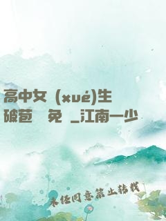 高中女學(xué)生破苞視頻免費