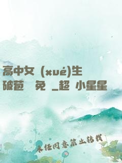 高中女學(xué)生破苞視頻免費