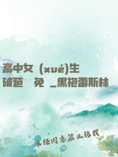 高中女學(xué)生破苞視頻免費