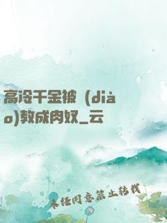 高冷千金被調(diào)教成肉奴