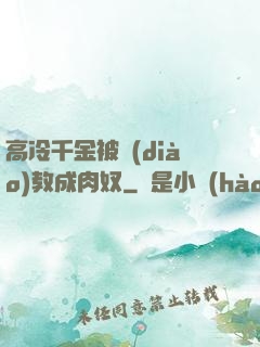 高冷千金被調(diào)教成肉奴