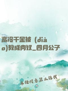 高冷千金被調(diào)教成肉奴