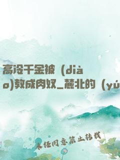 高冷千金被調(diào)教成肉奴