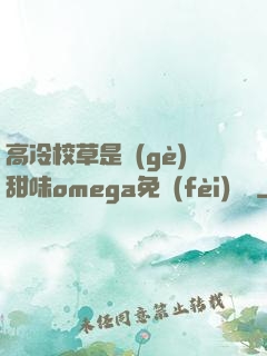 高冷校草是個(gè)甜味omega免費(fèi)閱讀